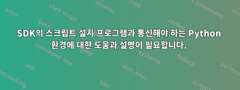 SDK의 스크립트 설치 프로그램과 통신해야 하는 Python 환경에 대한 도움과 설명이 필요합니다.