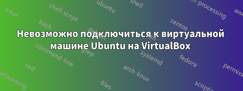 Невозможно подключиться к виртуальной машине Ubuntu на VirtualBox