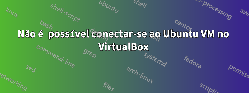 Não é possível conectar-se ao Ubuntu VM no VirtualBox