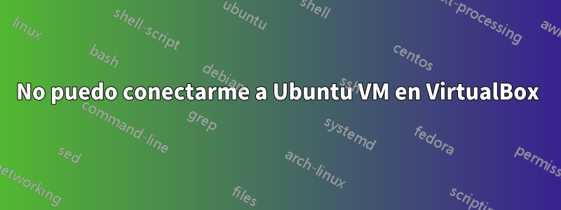 No puedo conectarme a Ubuntu VM en VirtualBox