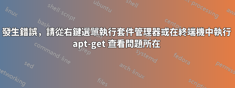 發生錯誤，請從右鍵選單執行套件管理器或在終端機中執行 apt-get 查看問題所在