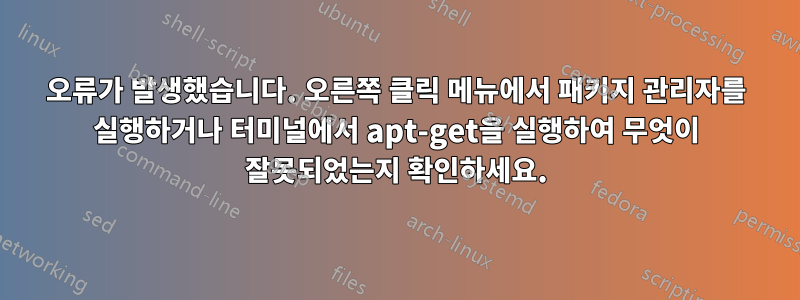 오류가 발생했습니다. 오른쪽 클릭 메뉴에서 패키지 관리자를 실행하거나 터미널에서 apt-get을 실행하여 무엇이 잘못되었는지 확인하세요.