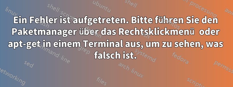 Ein Fehler ist aufgetreten. Bitte führen Sie den Paketmanager über das Rechtsklickmenü oder apt-get in einem Terminal aus, um zu sehen, was falsch ist.