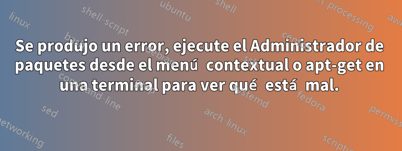 Se produjo un error, ejecute el Administrador de paquetes desde el menú contextual o apt-get en una terminal para ver qué está mal.