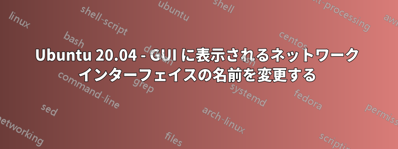 Ubuntu 20.04 - GUI に表示されるネットワーク インターフェイスの名前を変更する