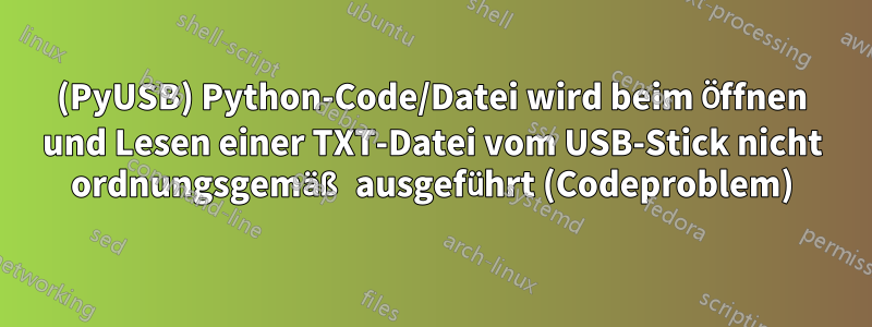 (PyUSB) Python-Code/Datei wird beim Öffnen und Lesen einer TXT-Datei vom USB-Stick nicht ordnungsgemäß ausgeführt (Codeproblem)