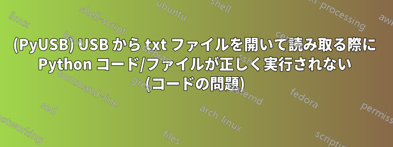 (PyUSB) USB から txt ファイルを開いて読み取る際に Python コード/ファイルが正しく実行されない (コードの問題)