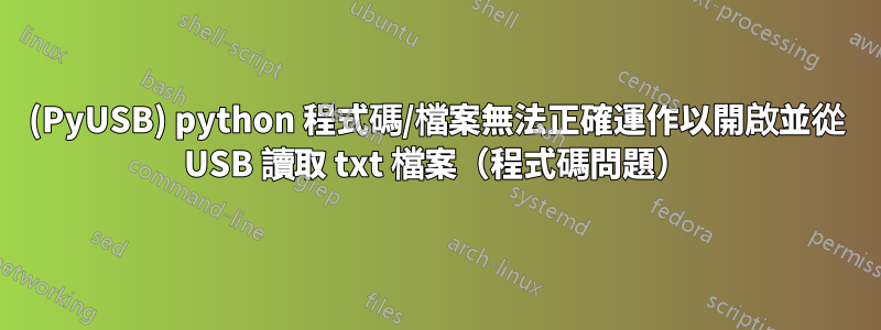 (PyUSB) python 程式碼/檔案無法正確運作以開啟並從 USB 讀取 txt 檔案（程式碼問題）