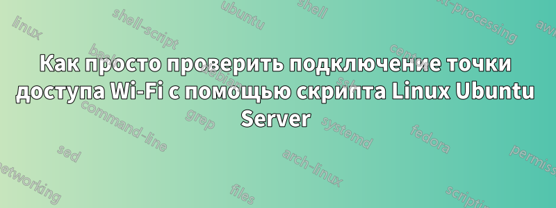 Как просто проверить подключение точки доступа Wi-Fi с помощью скрипта Linux Ubuntu Server