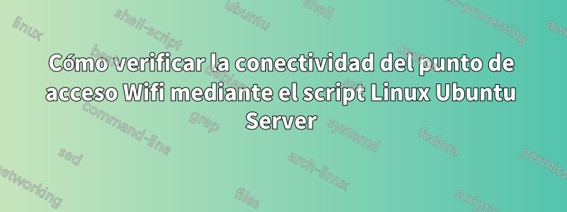 Cómo verificar la conectividad del punto de acceso Wifi mediante el script Linux Ubuntu Server