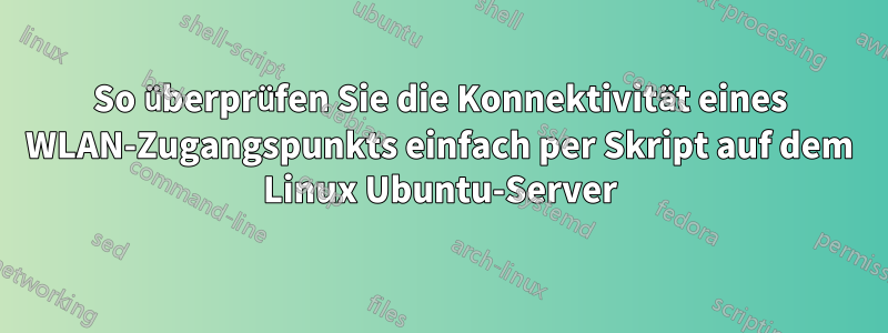 So überprüfen Sie die Konnektivität eines WLAN-Zugangspunkts einfach per Skript auf dem Linux Ubuntu-Server