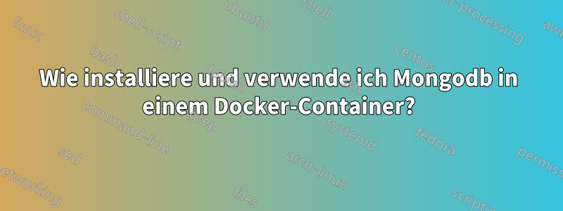 Wie installiere und verwende ich Mongodb in einem Docker-Container?