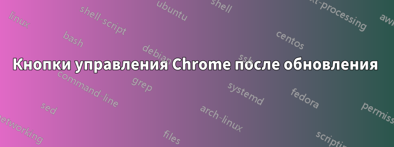 Кнопки управления Chrome после обновления