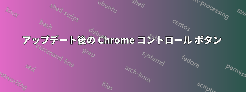 アップデート後の Chrome コントロール ボタン