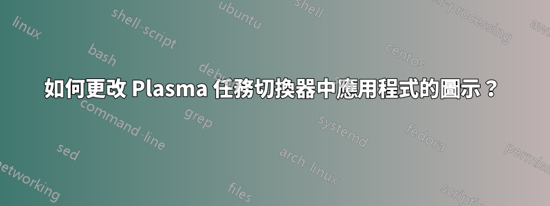 如何更改 Plasma 任務切換器中應用程式的圖示？