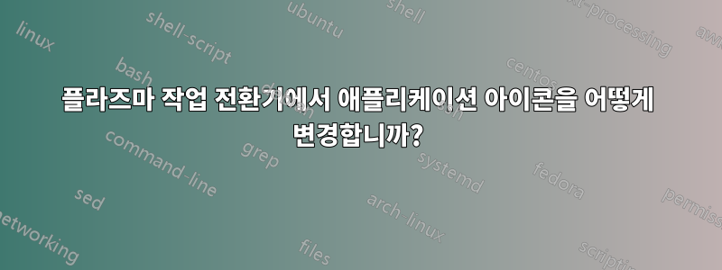 플라즈마 작업 전환기에서 애플리케이션 아이콘을 어떻게 변경합니까?