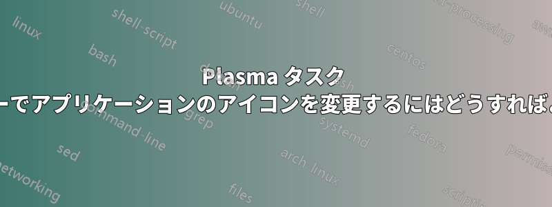 Plasma タスク スイッチャーでアプリケーションのアイコンを変更するにはどうすればよいですか?