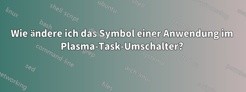 Wie ändere ich das Symbol einer Anwendung im Plasma-Task-Umschalter?