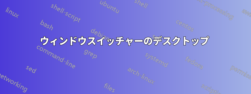 ウィンドウスイッチャーのデスクトップ