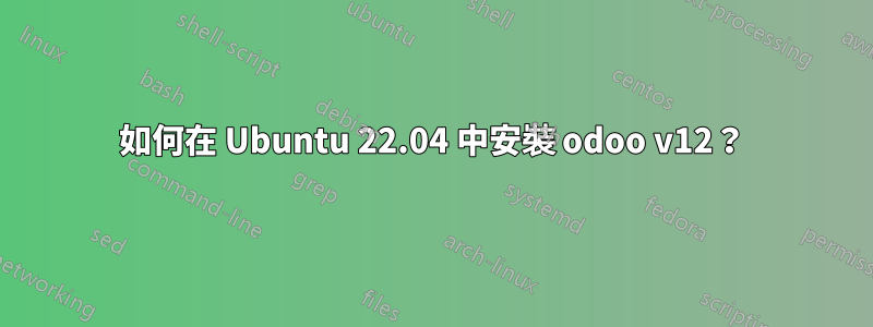 如何在 Ubuntu 22.04 中安裝 odoo v12？