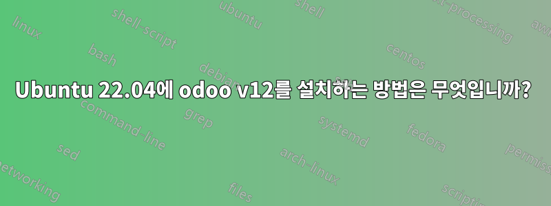 Ubuntu 22.04에 odoo v12를 설치하는 방법은 무엇입니까?