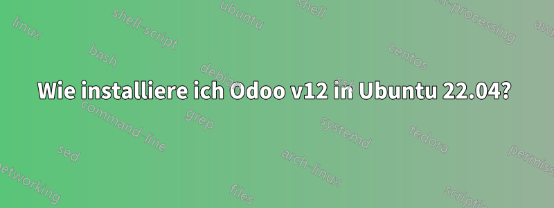 Wie installiere ich Odoo v12 in Ubuntu 22.04?