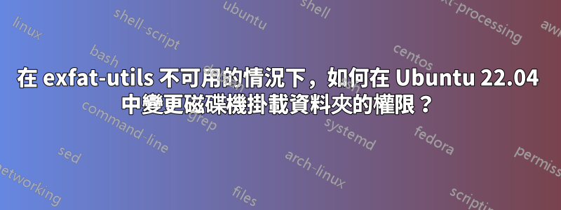 在 exfat-utils 不可用的情況下，如何在 Ubuntu 22.04 中變更磁碟機掛載資料夾的權限？