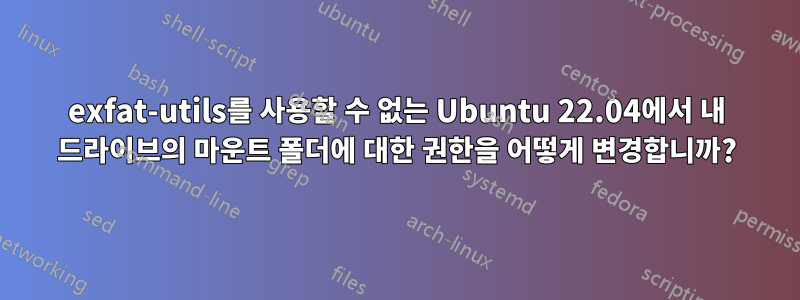 exfat-utils를 사용할 수 없는 Ubuntu 22.04에서 내 드라이브의 마운트 폴더에 대한 권한을 어떻게 변경합니까?