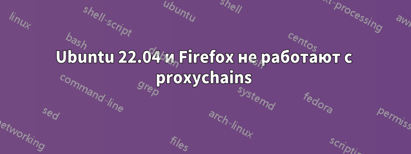 Ubuntu 22.04 и Firefox не работают с proxychains