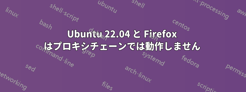 Ubuntu 22.04 と Firefox はプロキシチェーンでは動作しません