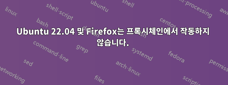 Ubuntu 22.04 및 Firefox는 프록시체인에서 작동하지 않습니다.