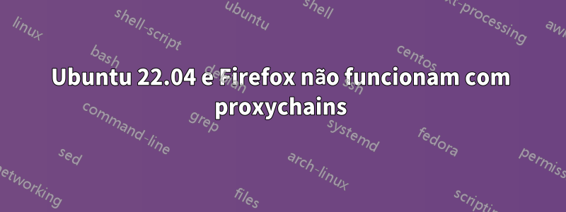 Ubuntu 22.04 e Firefox não funcionam com proxychains