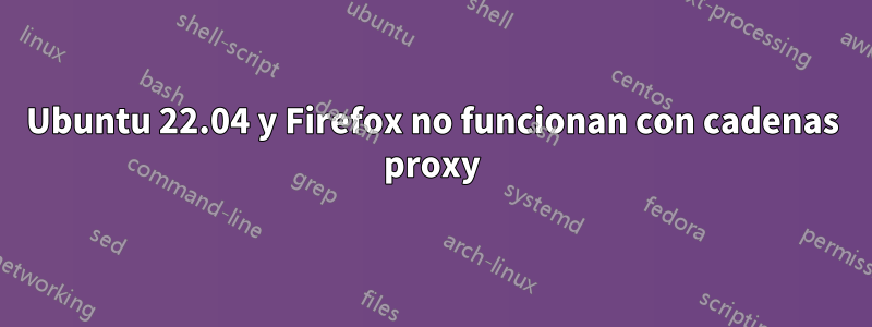 Ubuntu 22.04 y Firefox no funcionan con cadenas proxy