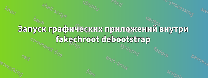 Запуск графических приложений внутри fakechroot debootstrap