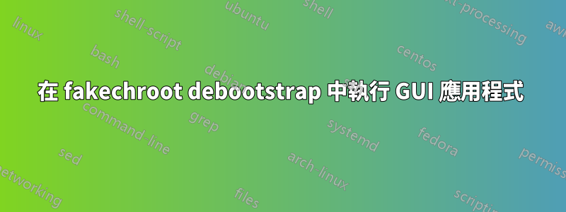 在 fakechroot debootstrap 中執行 GUI 應用程式