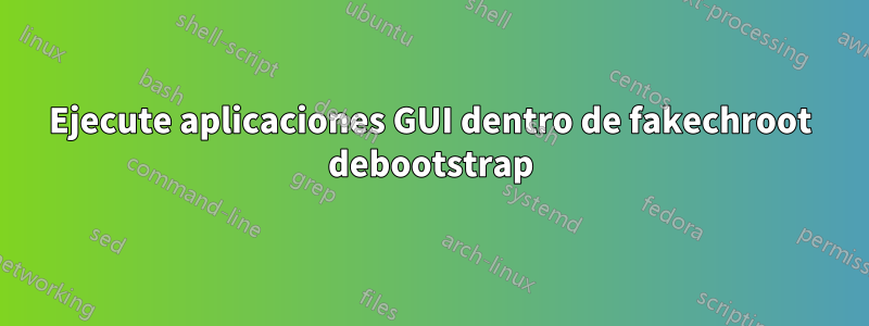 Ejecute aplicaciones GUI dentro de fakechroot debootstrap