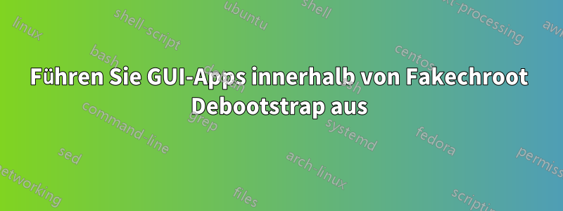 Führen Sie GUI-Apps innerhalb von Fakechroot Debootstrap aus