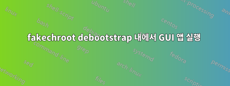 fakechroot debootstrap 내에서 GUI 앱 실행