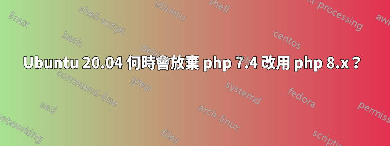 Ubuntu 20.04 何時會放棄 php 7.4 改用 php 8.x？