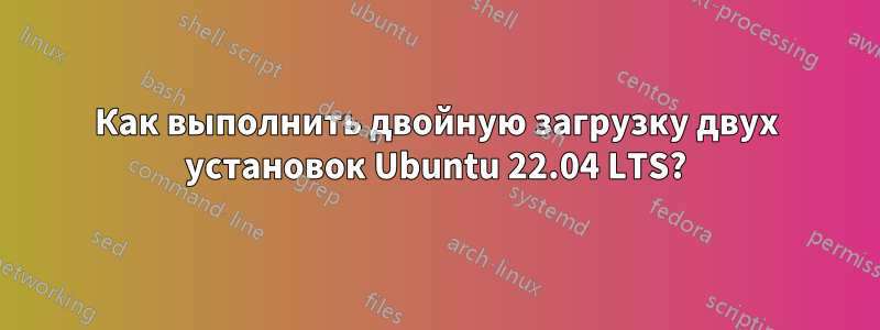 Как выполнить двойную загрузку двух установок Ubuntu 22.04 LTS?