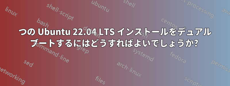 2 つの Ubuntu 22.04 LTS インストールをデュアル ブートするにはどうすればよいでしょうか?