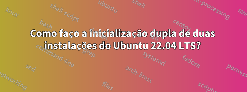 Como faço a inicialização dupla de duas instalações do Ubuntu 22.04 LTS?