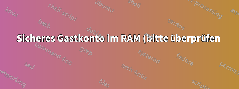 Sicheres Gastkonto im RAM (bitte überprüfen)