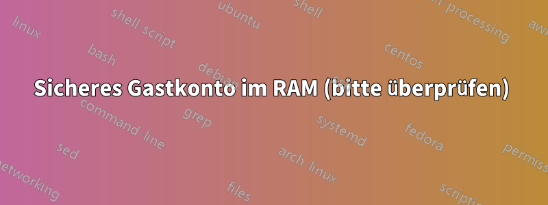 Sicheres Gastkonto im RAM (bitte überprüfen)