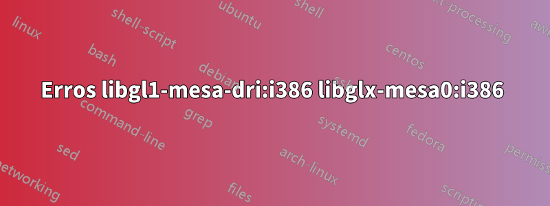 Erros libgl1-mesa-dri:i386 libglx-mesa0:i386