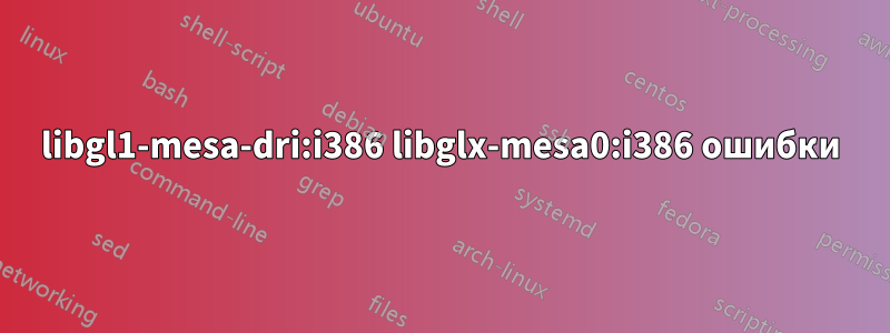 libgl1-mesa-dri:i386 libglx-mesa0:i386 ошибки