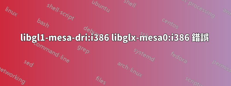 libgl1-mesa-dri:i386 libglx-mesa0:i386 錯誤