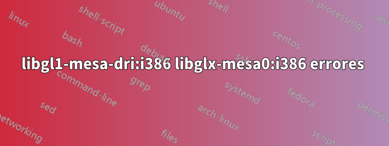 libgl1-mesa-dri:i386 libglx-mesa0:i386 errores