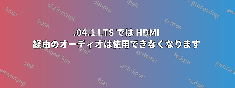 22.04.1 LTS では HDMI 経由のオーディオは使用できなくなります