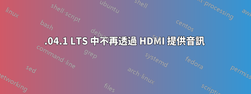 22.04.1 LTS 中不再透過 HDMI 提供音訊